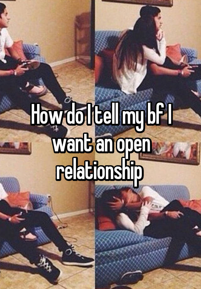 How do I tell my bf I want an open relationship 