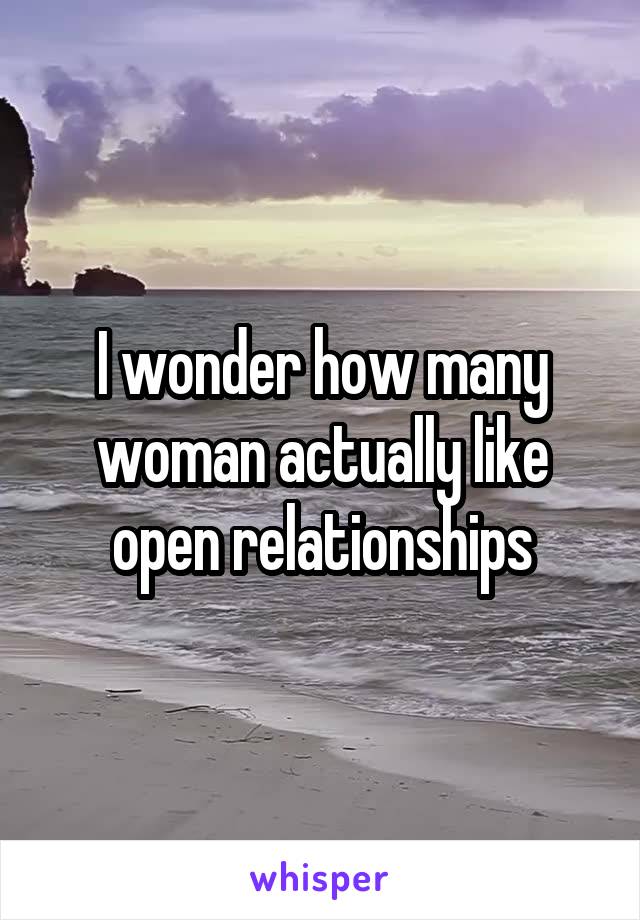 I wonder how many woman actually like open relationships