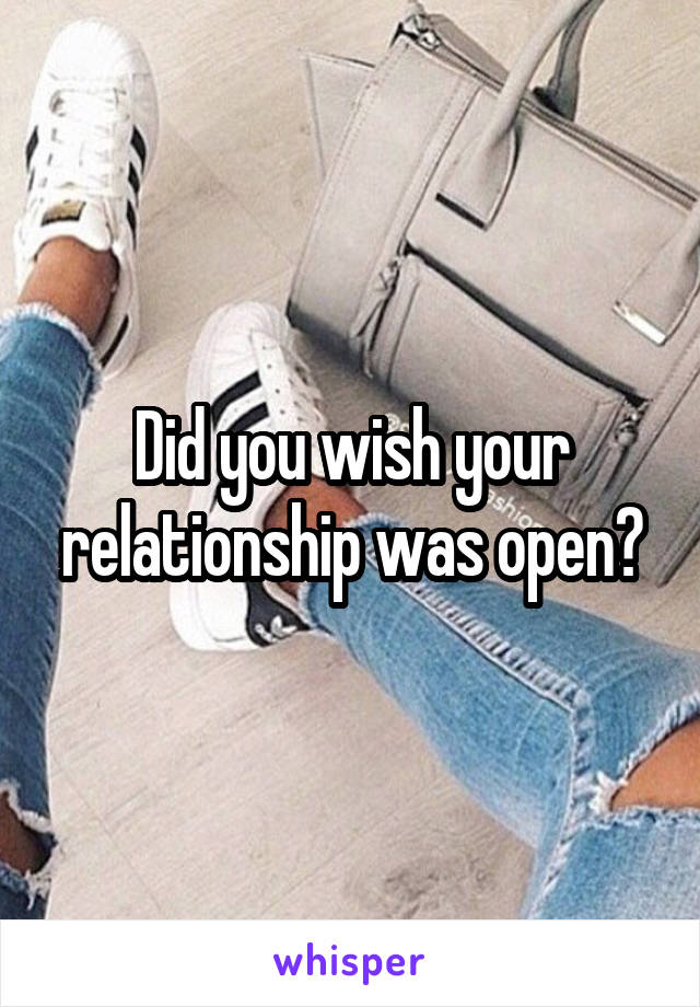 Did you wish your relationship was open?