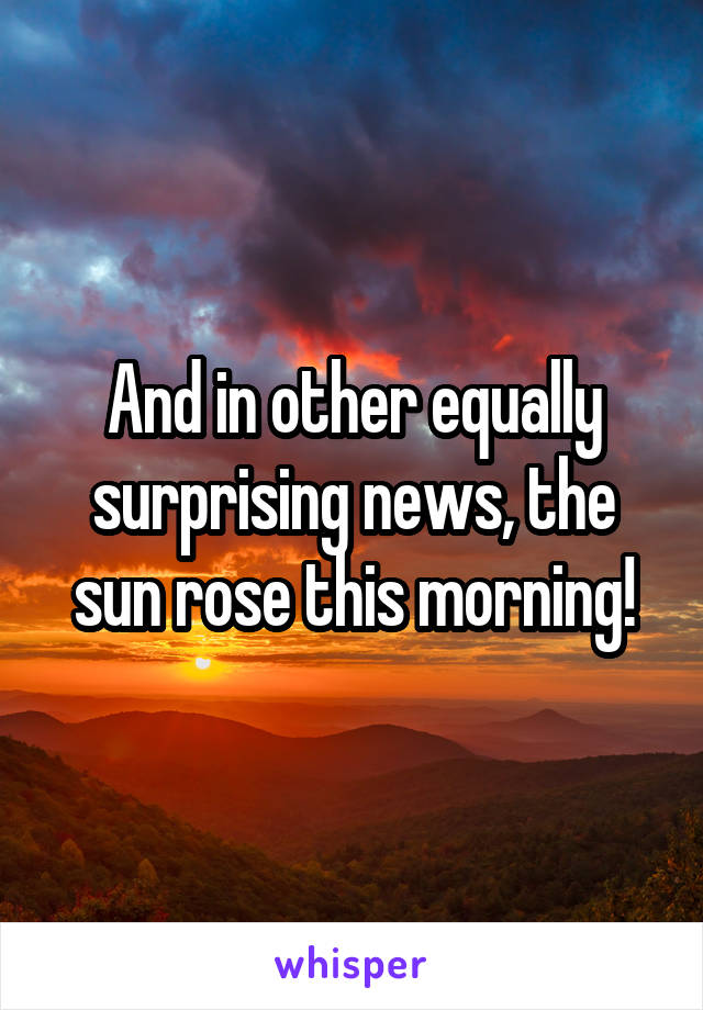 And in other equally surprising news, the sun rose this morning!