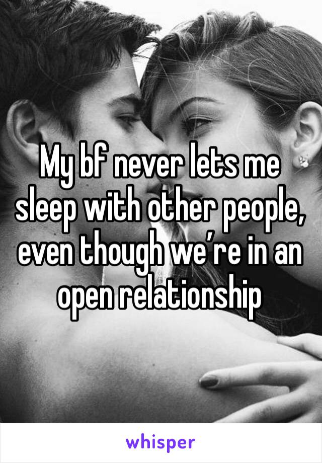 My bf never lets me sleep with other people, even though we’re in an open relationship 