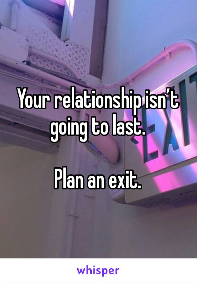 Your relationship isn’t going to last. 

Plan an exit. 