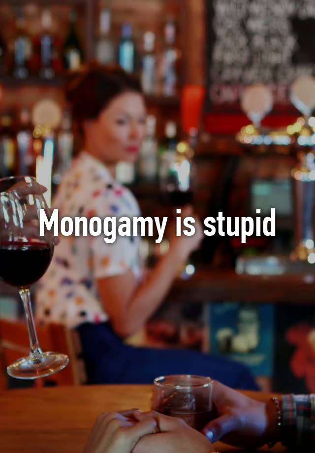 Monogamy is stupid