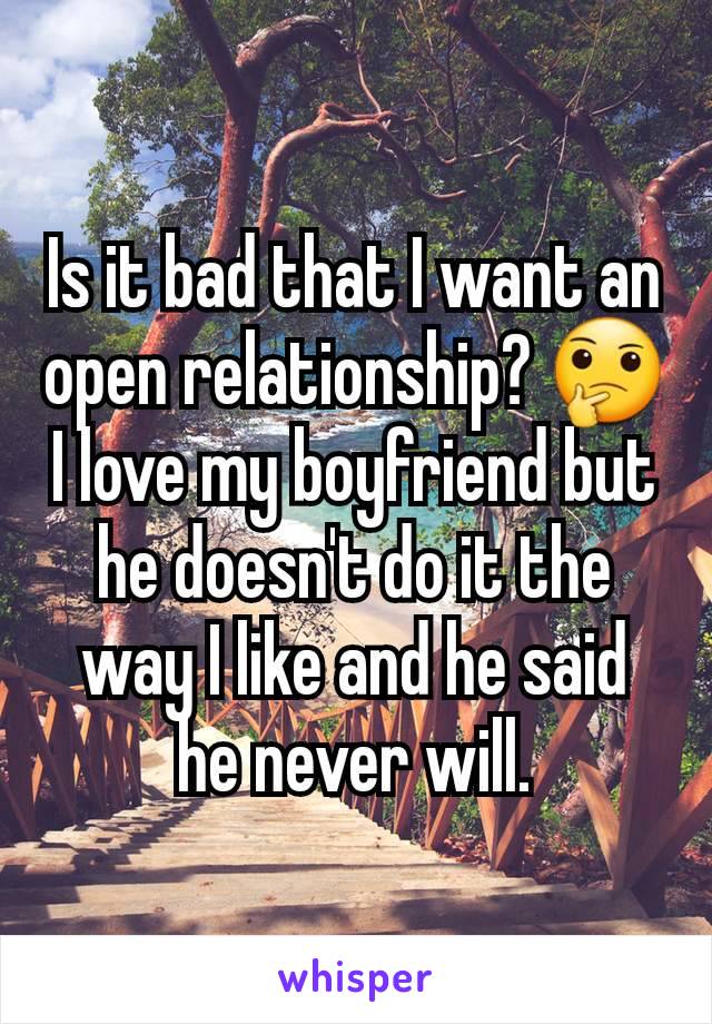 Is it bad that I want an open relationship? 🤔 I love my boyfriend but he doesn't do it the way I like and he said he never will.