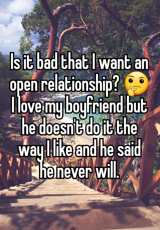 Is it bad that I want an open relationship? 🤔 I love my boyfriend but he doesn't do it the way I like and he said he never will.