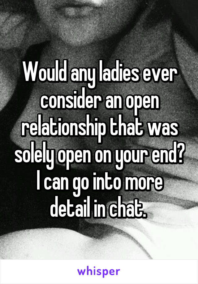 Would any ladies ever consider an open relationship that was solely open on your end?
I can go into more detail in chat. 