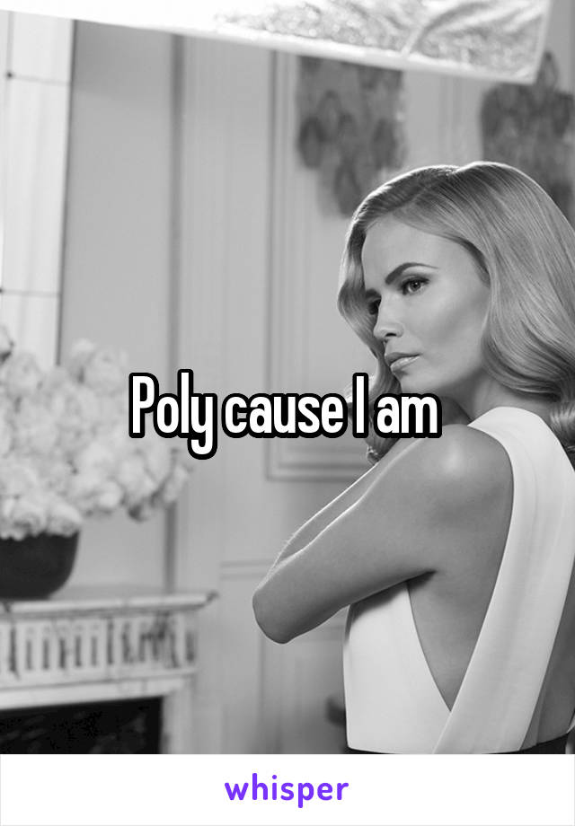 Poly cause I am 