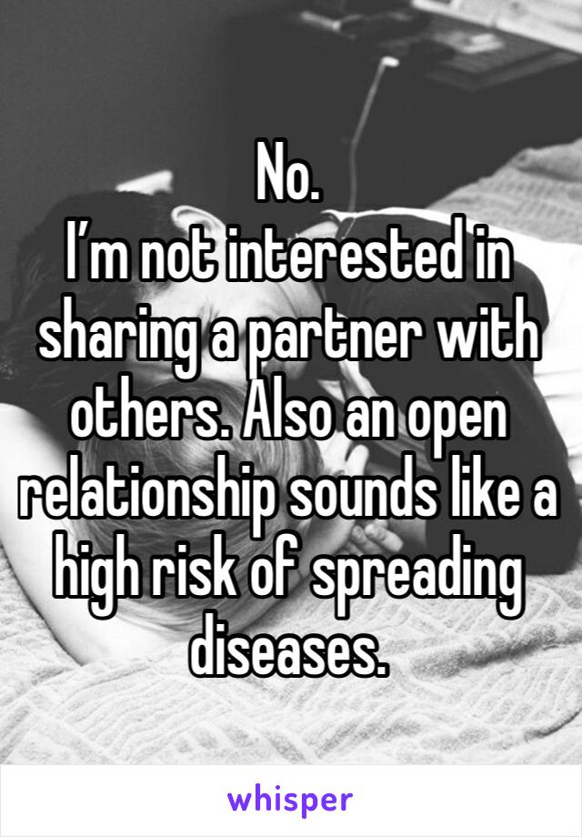 No.
I’m not interested in sharing a partner with others. Also an open relationship sounds like a high risk of spreading diseases.