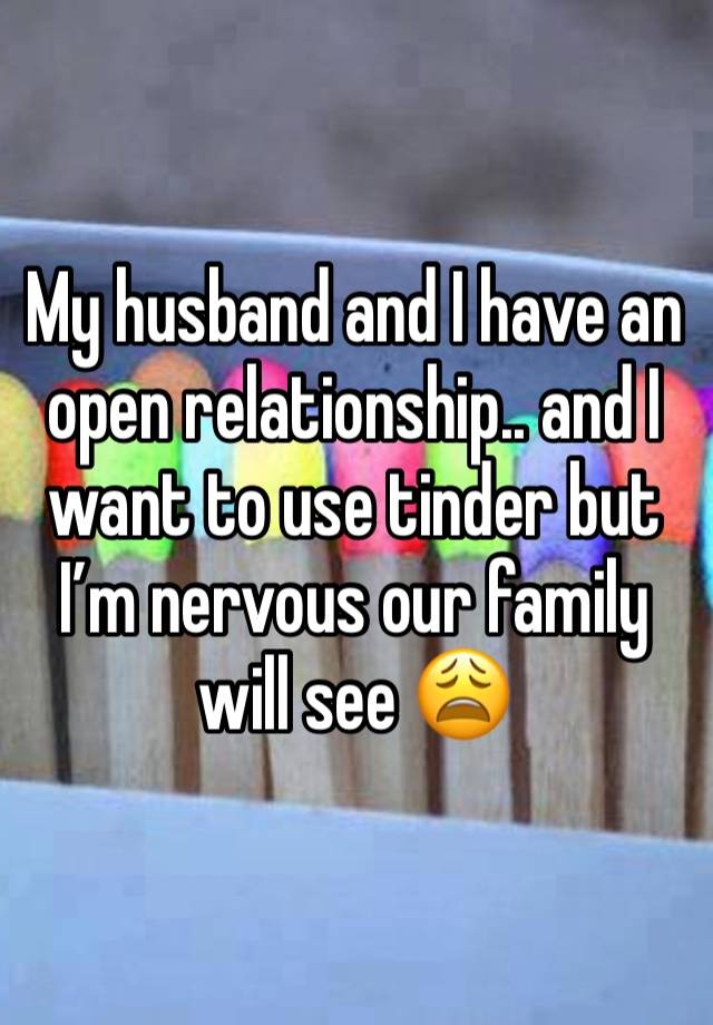 My husband and I have an open relationship.. and I want to use tinder but I’m nervous our family will see 😩