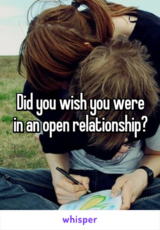 Did you wish you were in an open relationship?