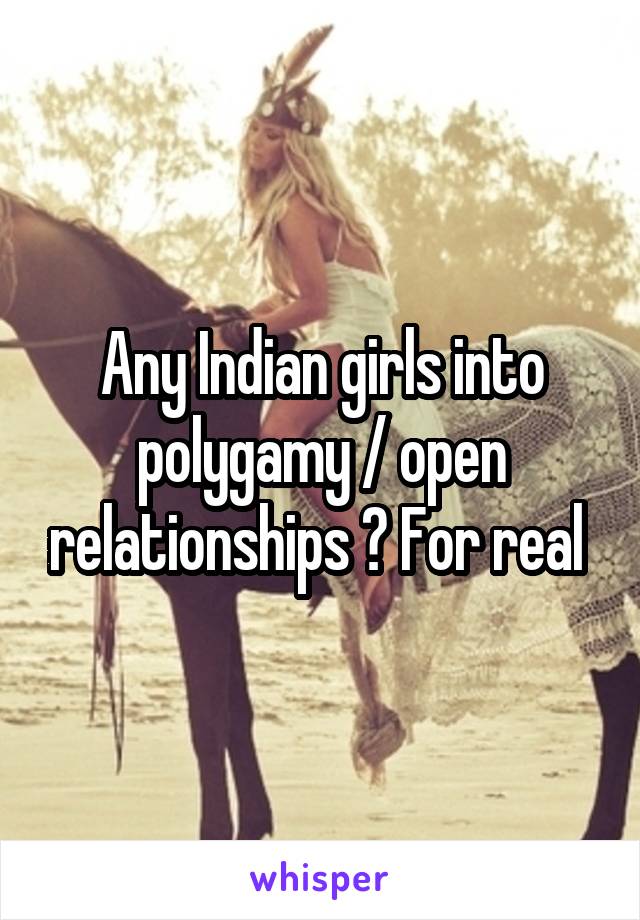 Any Indian girls into polygamy / open relationships ? For real 