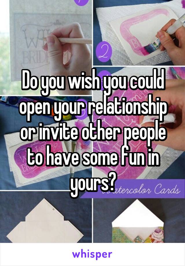 Do you wish you could open your relationship or invite other people to have some fun in yours?