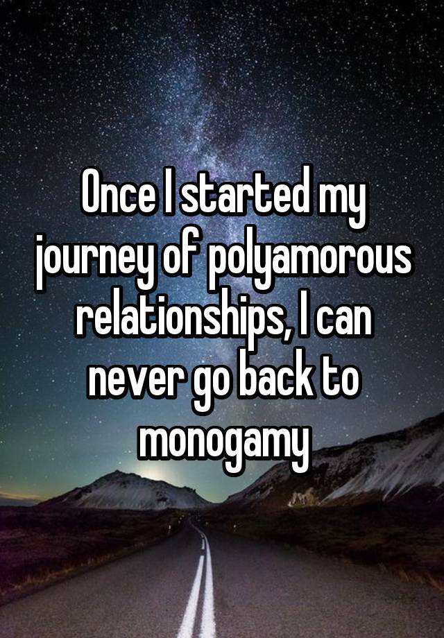 Once I started my journey of polyamorous relationships, I can never go back to monogamy