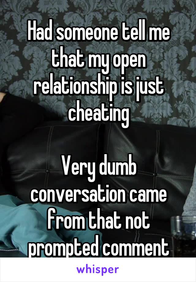 Had someone tell me that my open relationship is just cheating

Very dumb conversation came from that not prompted comment