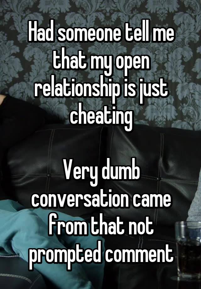 Had someone tell me that my open relationship is just cheating

Very dumb conversation came from that not prompted comment