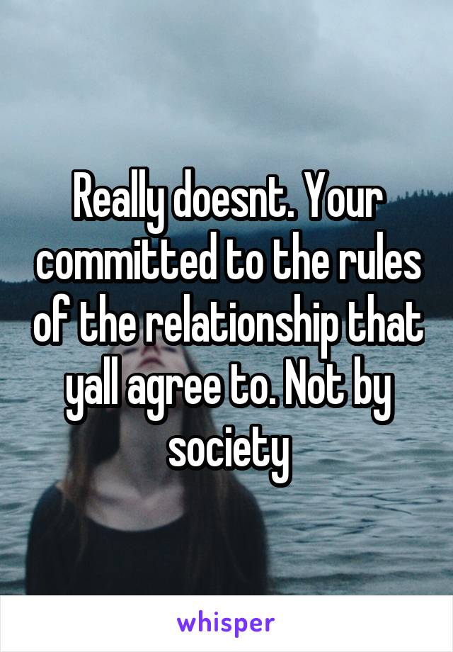 Really doesnt. Your committed to the rules of the relationship that yall agree to. Not by society