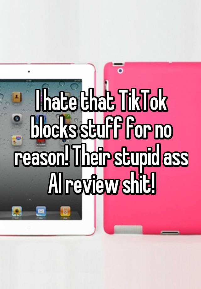 I hate that TikTok blocks stuff for no reason! Their stupid ass AI review shit!