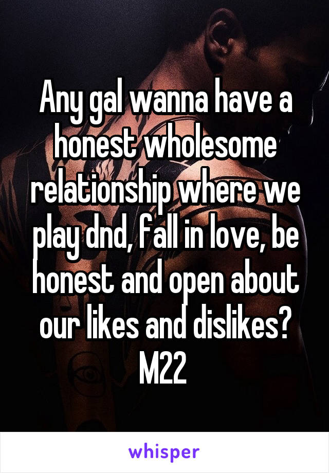 Any gal wanna have a honest wholesome relationship where we play dnd, fall in love, be honest and open about our likes and dislikes? M22 