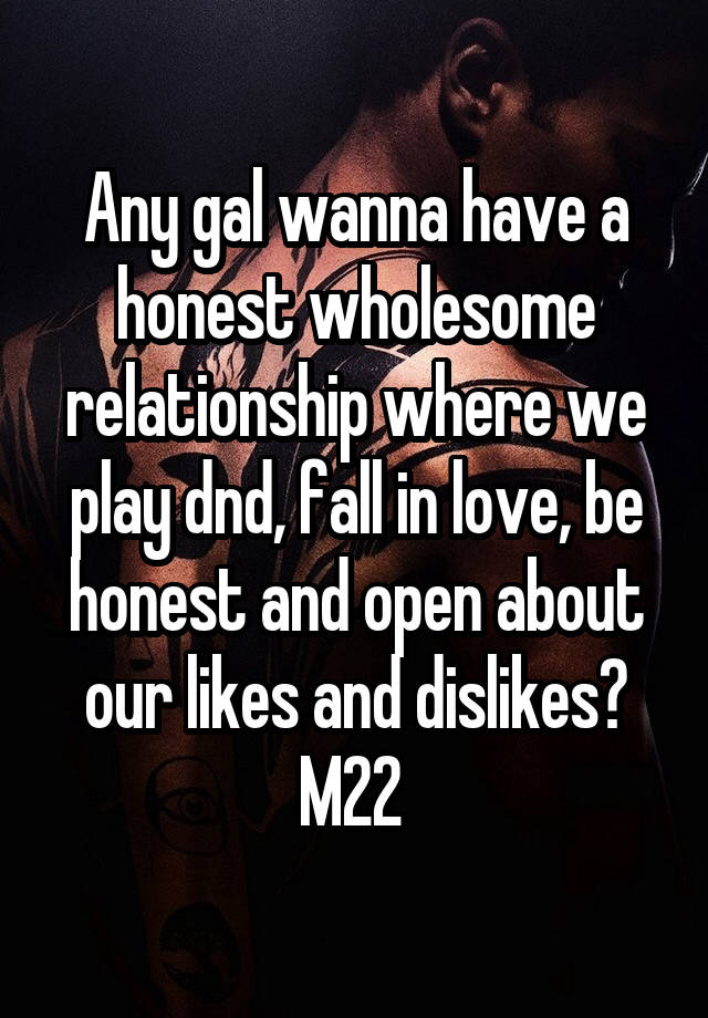 Any gal wanna have a honest wholesome relationship where we play dnd, fall in love, be honest and open about our likes and dislikes? M22 