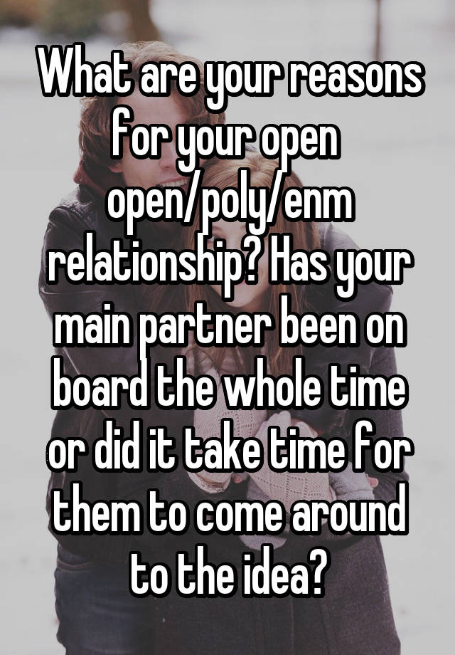 What are your reasons for your open 
open/poly/enm relationship? Has your main partner been on board the whole time or did it take time for them to come around to the idea?