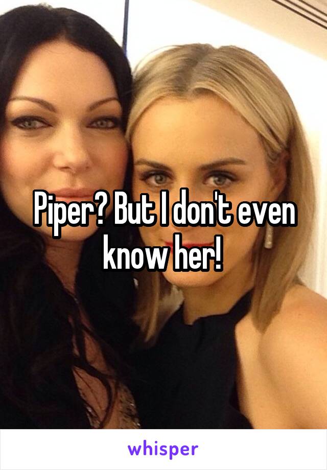 Piper? But I don't even know her! 