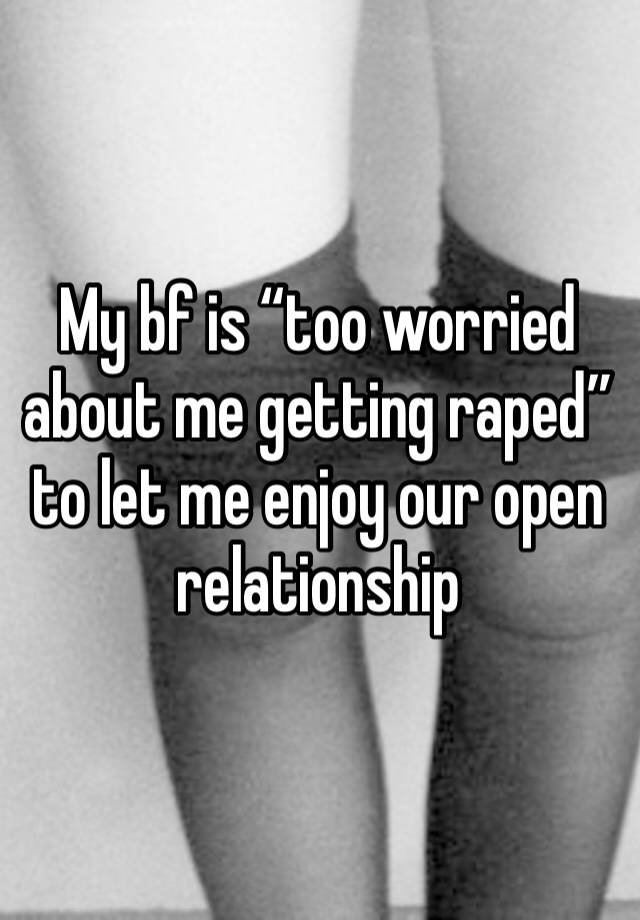 My bf is “too worried about me getting raped” to let me enjoy our open relationship 