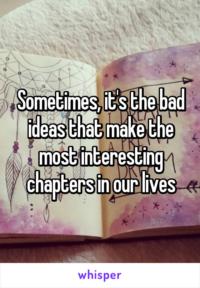 Sometimes, it's the bad ideas that make the most interesting chapters in our lives