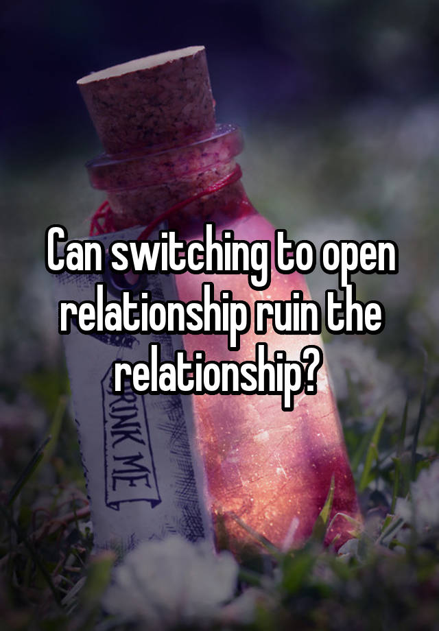 Can switching to open relationship ruin the relationship? 