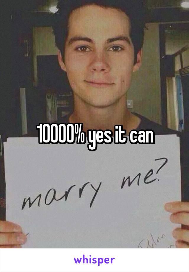 10000% yes it can