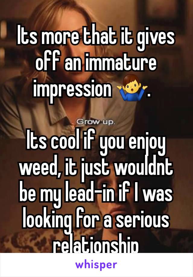 Its more that it gives off an immature impression 🤷‍♂️.  

Its cool if you enjoy weed, it just wouldnt be my lead-in if I was looking for a serious relationship