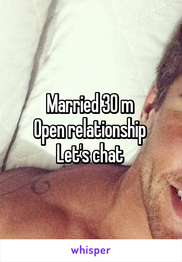 Married 30 m 
Open relationship 
Let's chat 