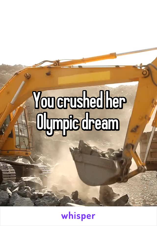 You crushed her Olympic dream 