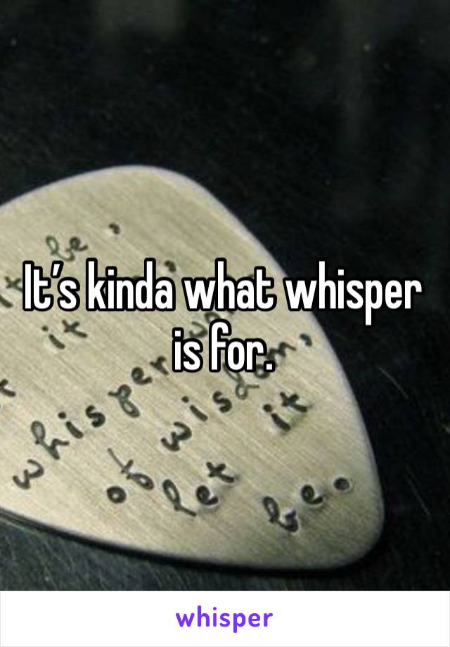 It’s kinda what whisper is for.