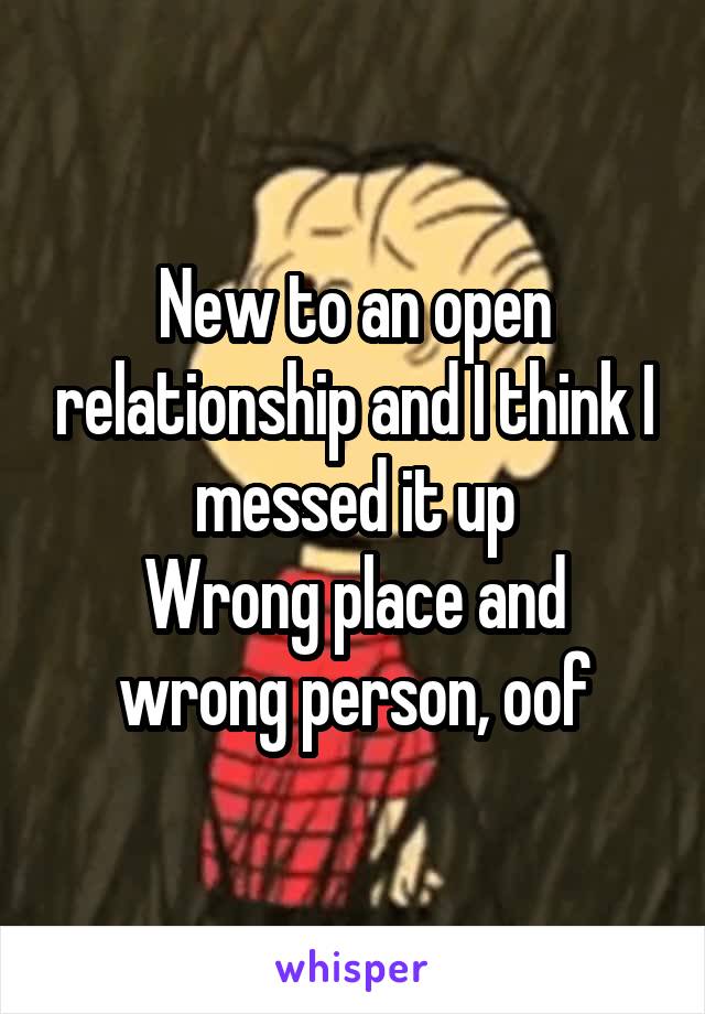 New to an open relationship and I think I messed it up
Wrong place and wrong person, oof