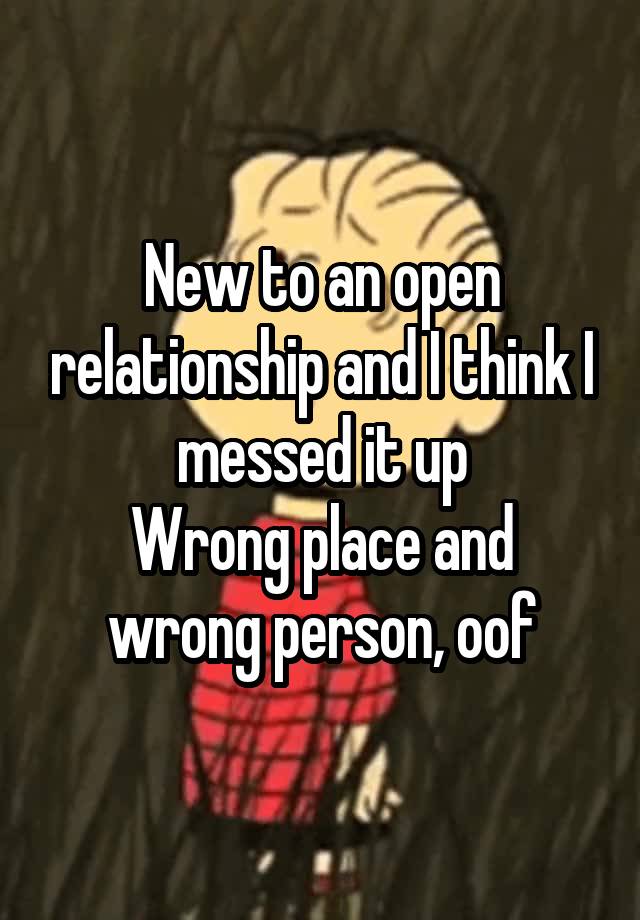 New to an open relationship and I think I messed it up
Wrong place and wrong person, oof