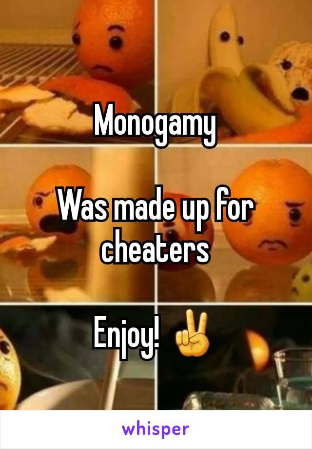 Monogamy

Was made up for cheaters

Enjoy! ✌