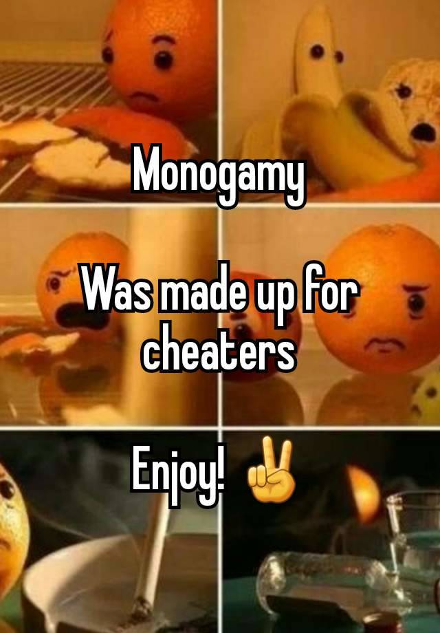 Monogamy

Was made up for cheaters

Enjoy! ✌