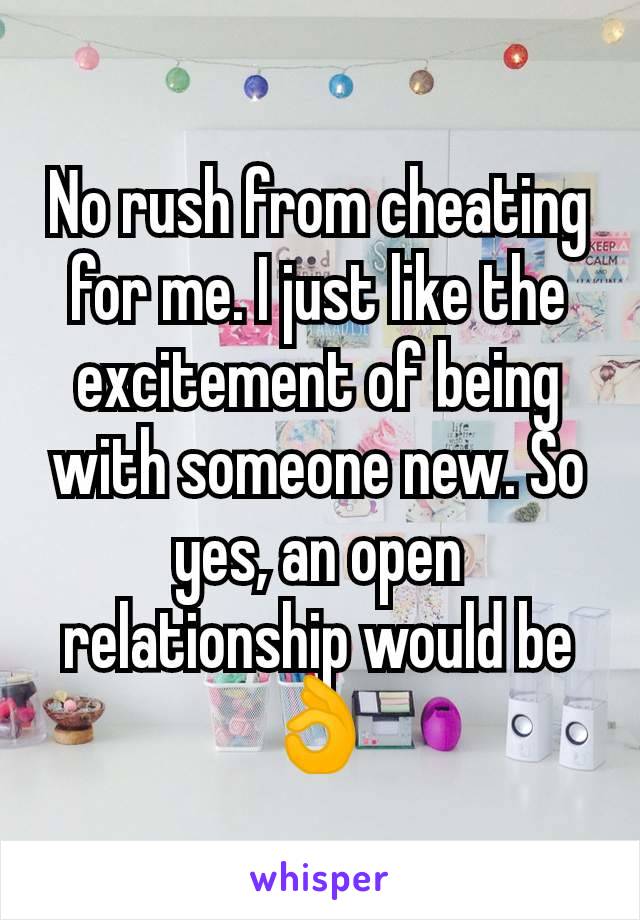 No rush from cheating for me. I just like the excitement of being with someone new. So yes, an open relationship would be 👌