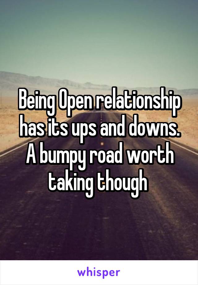 Being Open relationship has its ups and downs.
A bumpy road worth taking though 