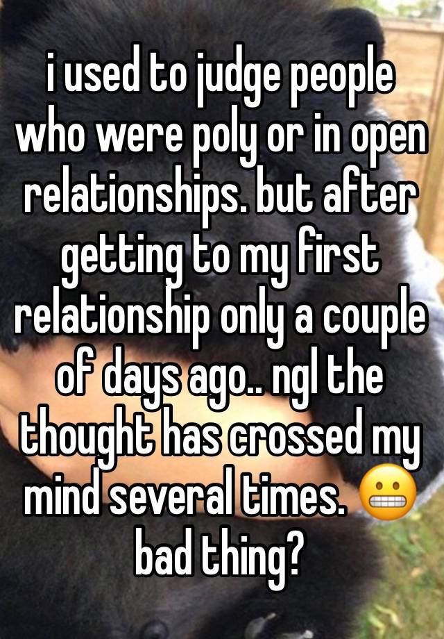 i used to judge people who were poly or in open relationships. but after getting to my first relationship only a couple of days ago.. ngl the thought has crossed my mind several times. 😬 bad thing?