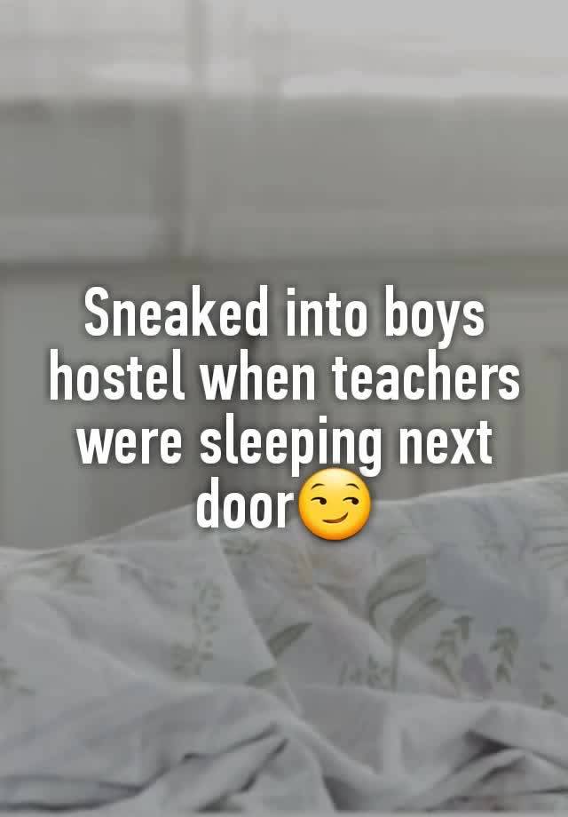 Sneaked into boys hostel when teachers were sleeping next door😏