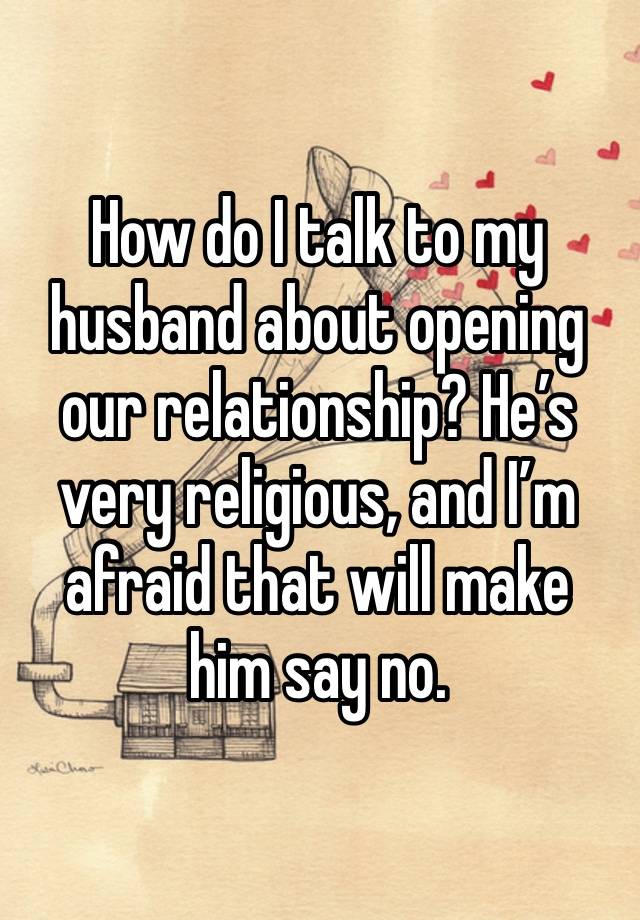 How do I talk to my husband about opening our relationship? He’s very religious, and I’m afraid that will make him say no.