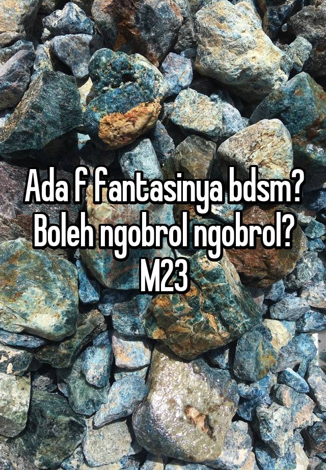 Ada f fantasinya bdsm?
Boleh ngobrol ngobrol?
M23