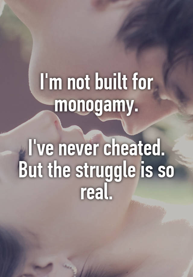 I'm not built for monogamy.

I've never cheated. But the struggle is so real.