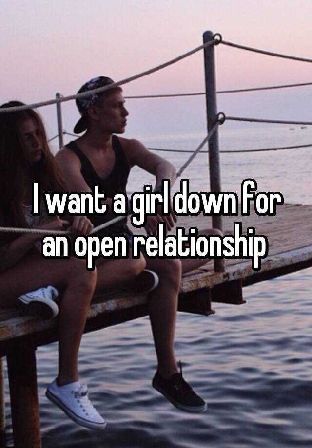 I want a girl down for an open relationship 