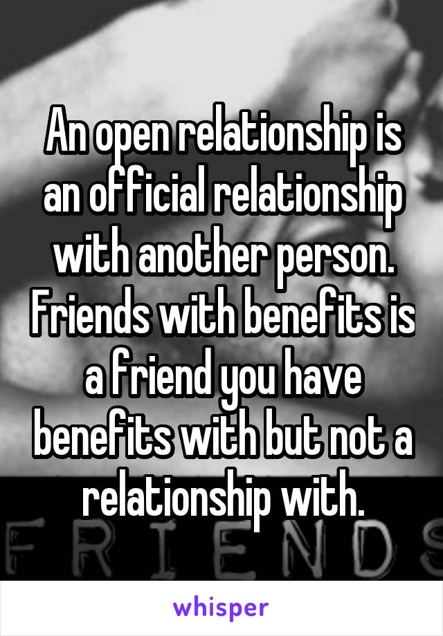 An open relationship is an official relationship with another person. Friends with benefits is a friend you have benefits with but not a relationship with.