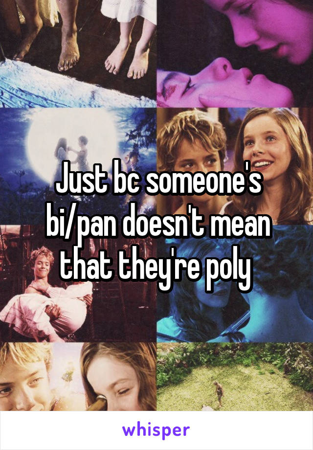 Just bc someone's bi/pan doesn't mean that they're poly 