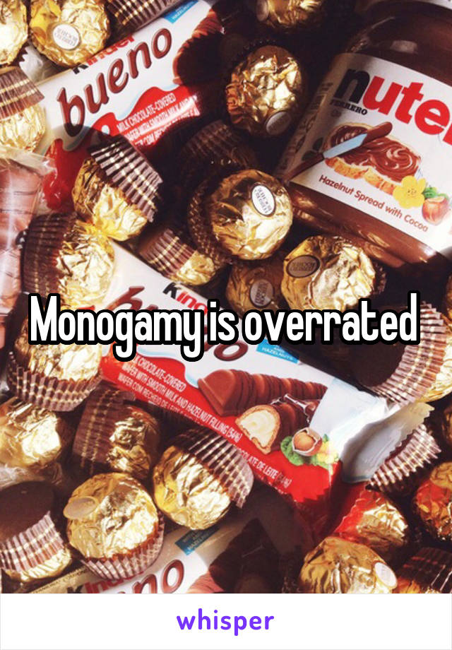 Monogamy is overrated 