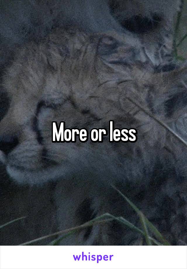 More or less