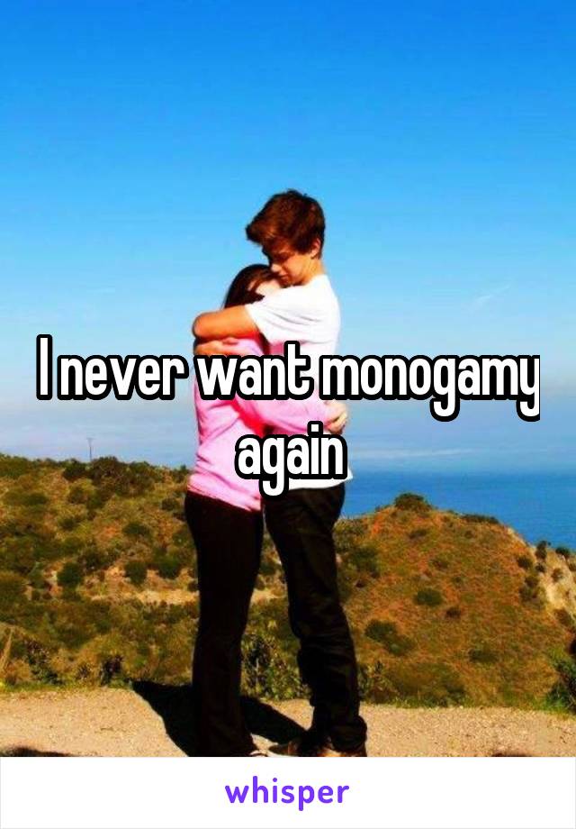 I never want monogamy again